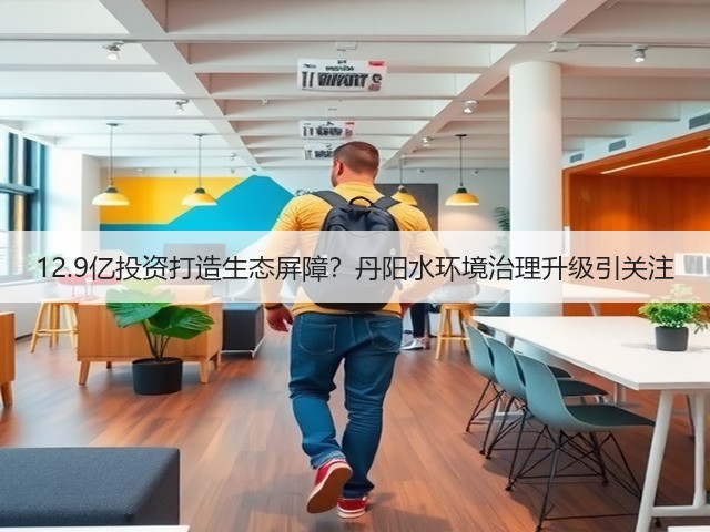 12.9亿投资打造生态屏障？丹阳水环境治理升级引关注(图2)