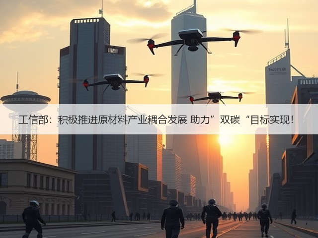 工信部：积极推进原材料产业耦合发展 助力”双碳“目标实现！(图3)