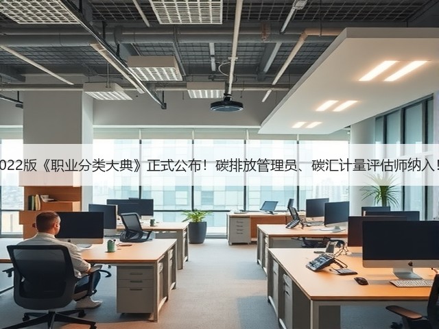 2022版《职业分类大典》正式公布!碳排放管理员、碳汇计量评估师纳入!(图2) 2022版《职业分类大典》正式公布!碳排放管理员、碳汇计量评估师纳入!(图2)