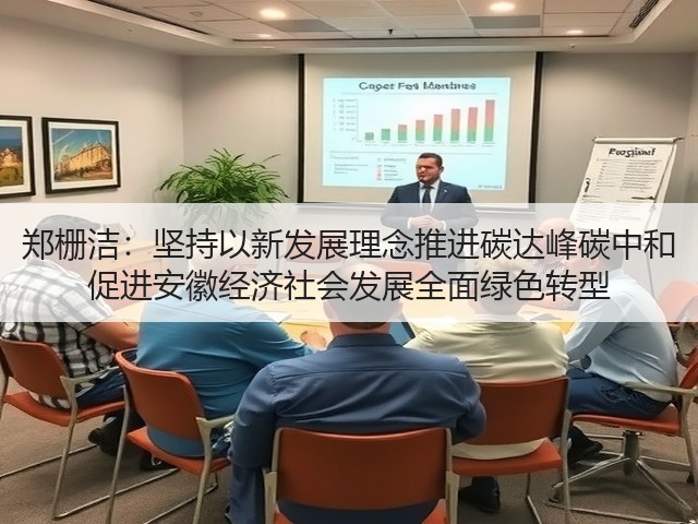 郑栅洁：坚持以新发展理念推进碳达峰碳中和 促进安徽经济社会发展全面绿色转型(图1)