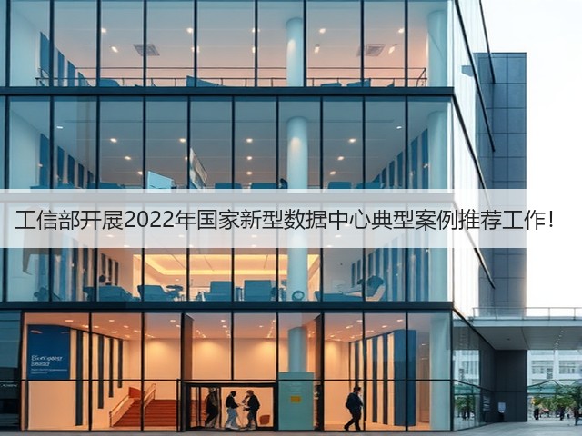 工信部开展2022年国家新型数据中心典型案例推荐工作!(图3) 工信部开展2022年国家新型数据中心典型案例推荐工作!(图3)