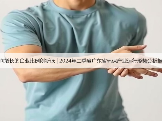 营收利润增长的企业比例创新低 | 2024年二季度广东省环保产业运行形势分析报告出炉(图1)