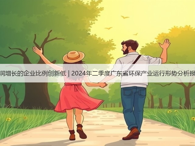 营收利润增长的企业比例创新低 | 2024年二季度广东省环保产业运行形势分析报告出炉(图2)