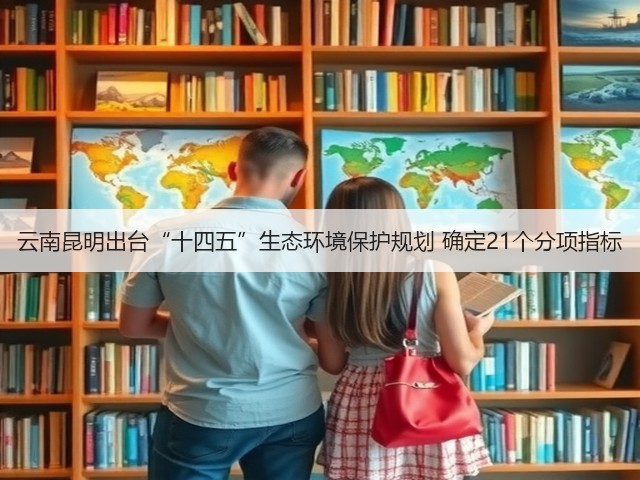 云南昆明出台“十四五”生态环境保护规划 确定21个分项指标(图2)