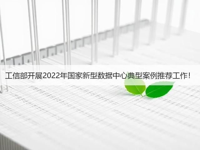 工信部开展2022年国家新型数据中心典型案例推荐工作!(图2) 工信部开展2022年国家新型数据中心典型案例推荐工作!(图2)