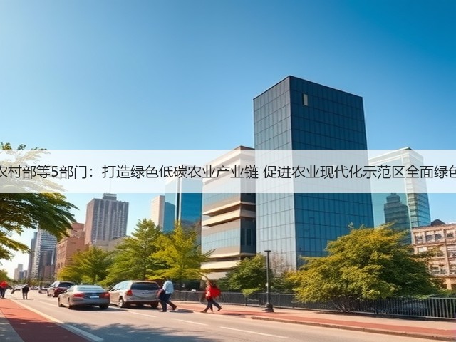 农业农村部等5部门：打造绿色低碳农业产业链 促进农业现代化示范区全面绿色转型(图3)