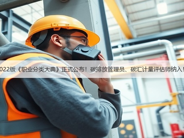 2022版《职业分类大典》正式公布!碳排放管理员、碳汇计量评估师纳入!(图1) 2022版《职业分类大典》正式公布!碳排放管理员、碳汇计量评估师纳入!(图1)