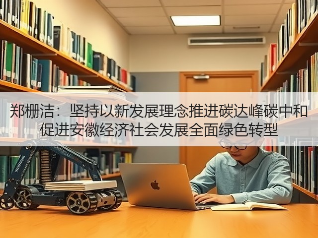 郑栅洁：坚持以新发展理念推进碳达峰碳中和 促进安徽经济社会发展全面绿色转型(图3)