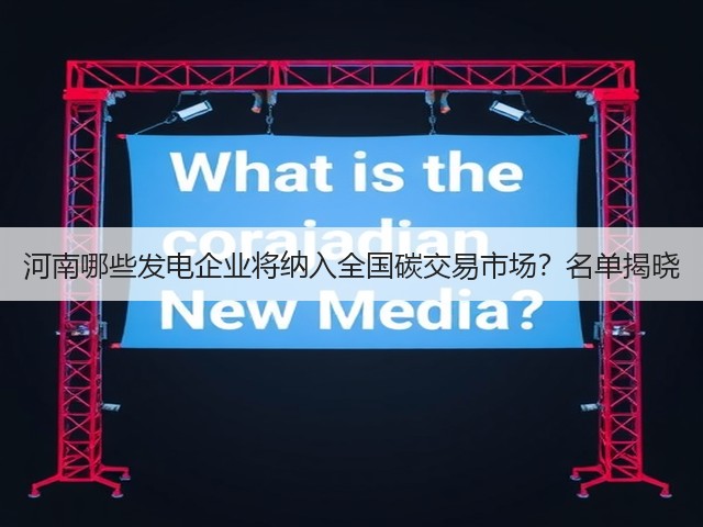 河南哪些发电企业将纳入全国碳交易市场?名单揭晓(图1) 河南哪些发电企业将纳入全国碳交易市场?名单揭晓(图1)