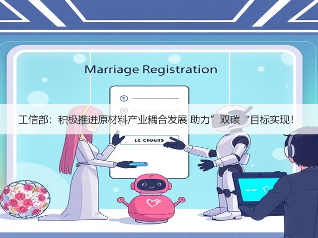 工信部：积极推进原材料产业耦合发展 助力”双碳“目标实现！(图1)