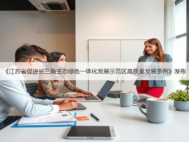 《江苏省促进长三角生态绿色一体化发展示范区高质量发展条例》发布(图2) 《江苏省促进长三角生态绿色一体化发展示范区高质量发展条例》发布(图2)
