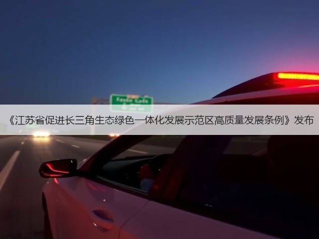 《江苏省促进长三角生态绿色一体化发展示范区高质量发展条例》发布(图3) 《江苏省促进长三角生态绿色一体化发展示范区高质量发展条例》发布(图3)