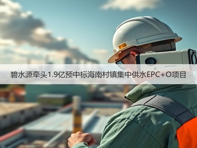 碧水源牵头1.9亿预中标海南村镇集中供水EPC+O项目(图3)