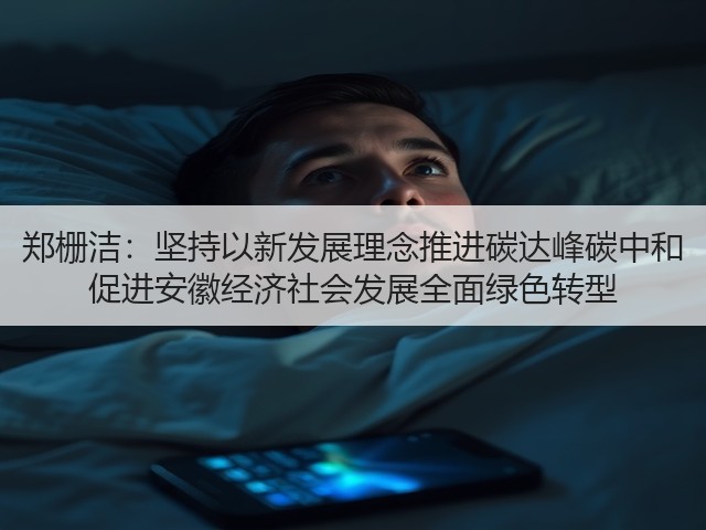 郑栅洁：坚持以新发展理念推进碳达峰碳中和 促进安徽经济社会发展全面绿色转型(图1)