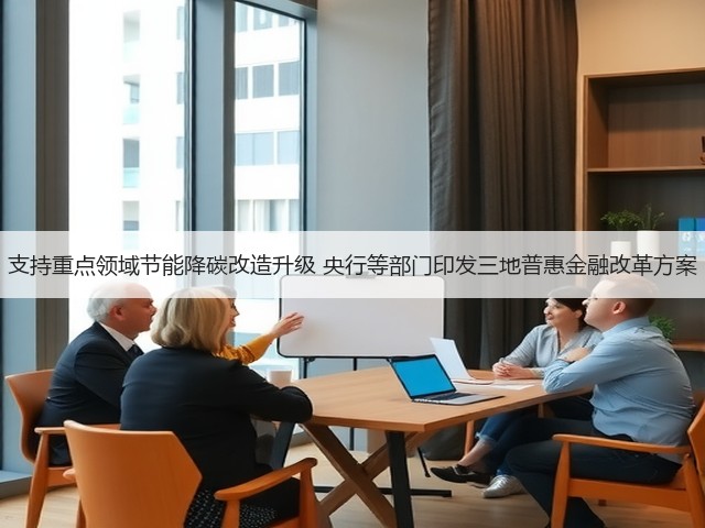支持重点领域节能降碳改造升级 央行等部门印发三地普惠金融改革方案(图3) 支持重点领域节能降碳改造升级 央行等部门印发三地普惠金融改革方案(图3)