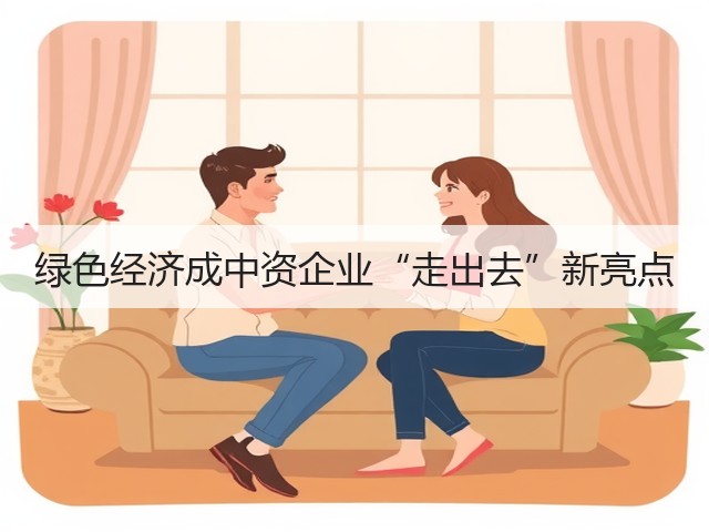 绿色经济成中资企业“走出去”新亮点(图1) 绿色经济成中资企业“走出去”新亮点(图1)