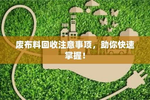 废布料回收注意事项，助你快速掌握！