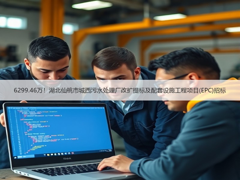 6299.46万！湖北仙桃市城西污水处理厂改扩提标及配套设施工程项目(EPC)招标