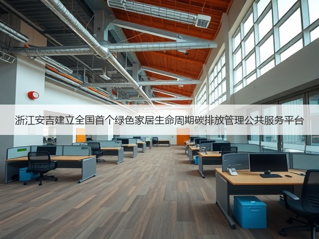 浙江安吉建立全国首个绿色家居生命周期碳排放管理公共服务平台(图3) 浙江安吉建立全国首个绿色家居生命周期碳排放管理公共服务平台(图3)