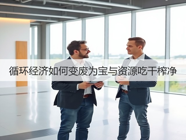 循环经济如何变废为宝与资源吃干榨净(图2) 循环经济如何变废为宝与资源吃干榨净(图2)
