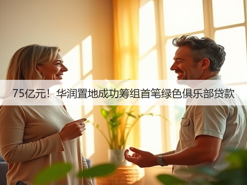 75亿元！华润置地成功筹组首笔绿色俱乐部贷款