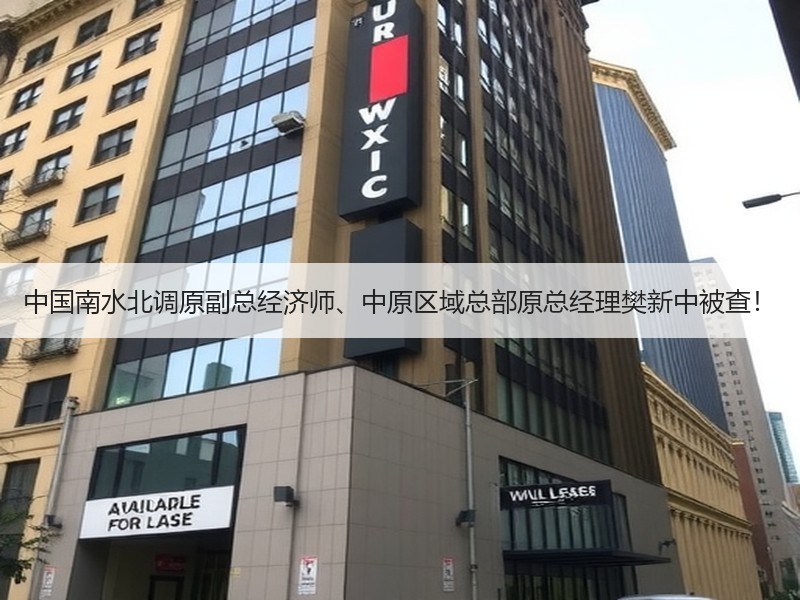 中国南水北调原副总经济师、中原区域总部原总经理樊新中被查！