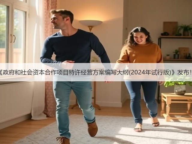《政府和社会资本合作项目特许经营方案编写大纲(2024年试行版)》发布!(图1) 《政府和社会资本合作项目特许经营方案编写大纲(2024年试行版)》发布!(图1)