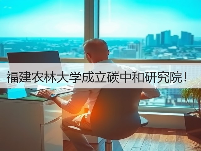 福建农林大学成立碳中和研究院！(图1)