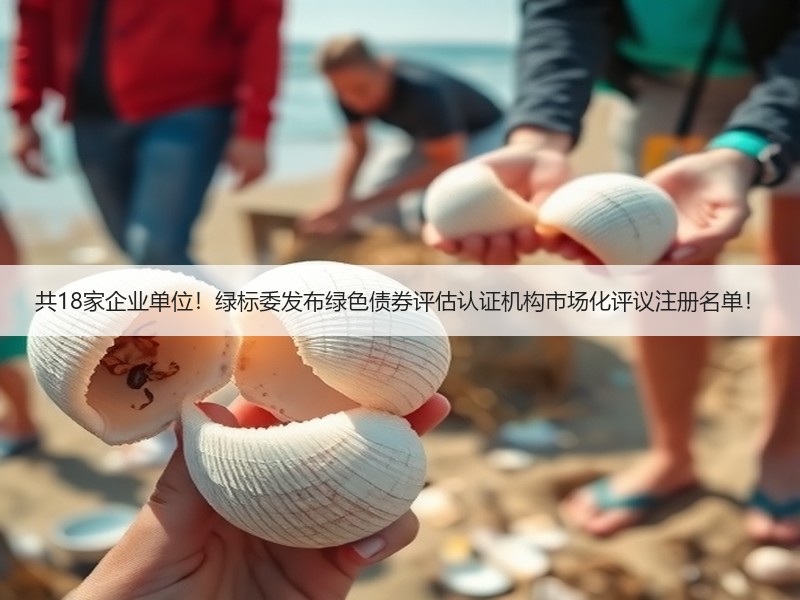 共18家企业单位！绿标委发布绿色债券评估认证机构市场化评议注册名单！