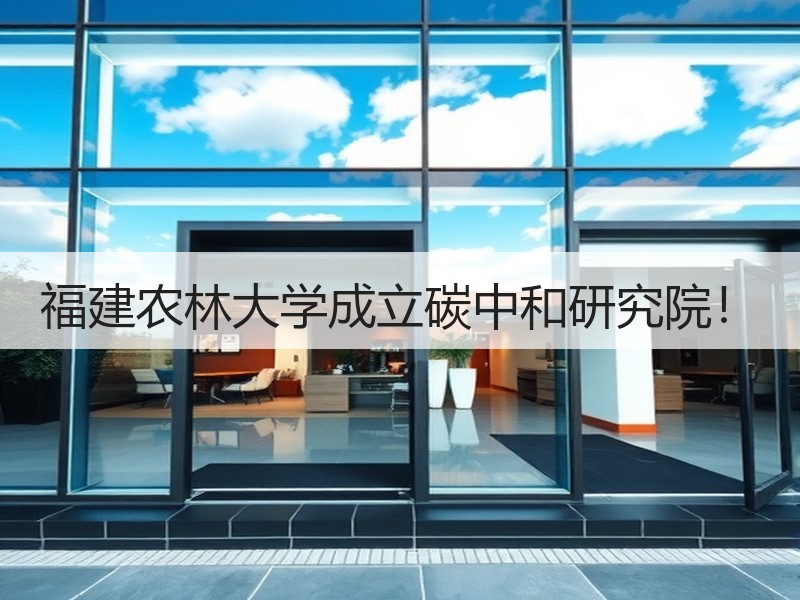 福建农林大学成立碳中和研究院！