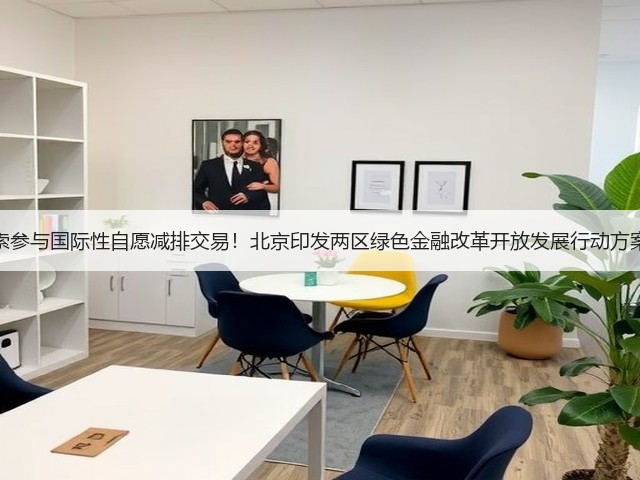 探索参与国际性自愿减排交易!北京印发两区绿色金融改革开放发展行动方案!(图2) 探索参与国际性自愿减排交易!北京印发两区绿色金融改革开放发展行动方案!(图2)