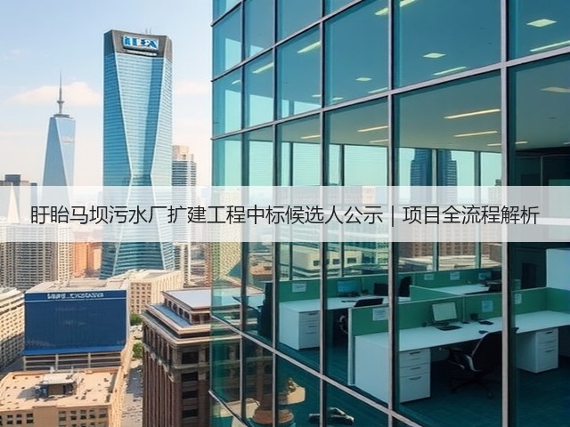 盱眙马坝污水厂扩建工程中标候选人公示|项目全流程解析(图1) 盱眙马坝污水厂扩建工程中标候选人公示|项目全流程解析(图1)