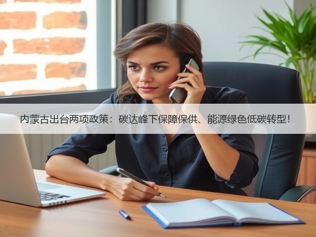 内蒙古出台两项政策:碳达峰下保障保供、能源绿色低碳转型!(图1) 内蒙古出台两项政策:碳达峰下保障保供、能源绿色低碳转型!(图1)