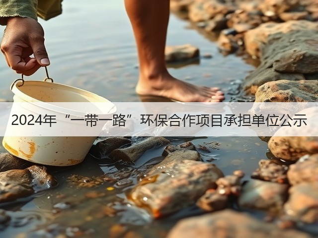 2024年“一带一路”环保合作项目承担单位公示(图1) 2024年“一带一路”环保合作项目承担单位公示(图1)