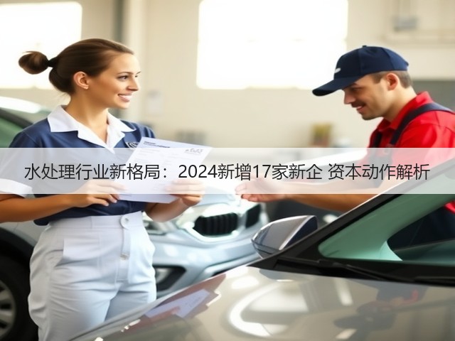 水处理行业新格局:2024新增17家新企 资本动作解析(图1) 水处理行业新格局:2024新增17家新企 资本动作解析(图1)