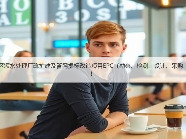 超11亿!江西九江经开区污水处理厂改扩建及管网提标改造项目EPC(勘察、检测、设计、采购、施工)总承包项目招标!(图2) 超11亿!江西九江经开区污水处理厂改扩建及管网提标改造项目EPC(勘察、检测、设计、采购、施工)总承包项目招标!(图2)