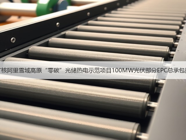 中广核阿里雪域高原“零碳”光储热电示范项目100MW光伏部分EPC总承包招标(图2) 中广核阿里雪域高原“零碳”光储热电示范项目100MW光伏部分EPC总承包招标(图2)