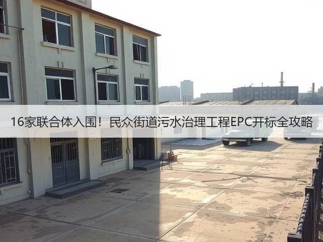 16家联合体入围!民众街道污水治理工程EPC开标全攻略(图2) 16家联合体入围!民众街道污水治理工程EPC开标全攻略(图2)