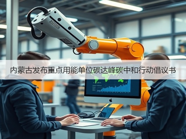 内蒙古发布重点用能单位碳达峰碳中和行动倡议书(图1) 内蒙古发布重点用能单位碳达峰碳中和行动倡议书(图1)