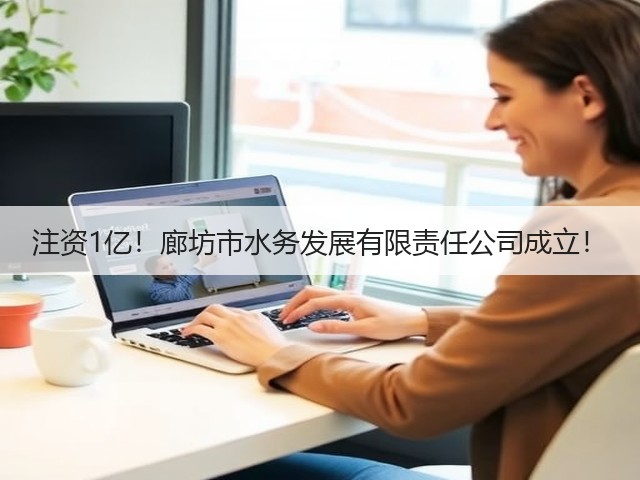 注资1亿!廊坊市水务发展有限责任公司成立!(图2) 注资1亿!廊坊市水务发展有限责任公司成立!(图2)