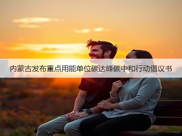 内蒙古发布重点用能单位碳达峰碳中和行动倡议书(图3) 内蒙古发布重点用能单位碳达峰碳中和行动倡议书(图3)
