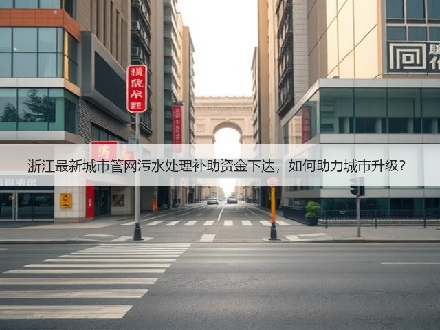 浙江最新城市管网污水处理补助资金下达,如何助力城市升级?(图3) 浙江最新城市管网污水处理补助资金下达,如何助力城市升级?(图3)