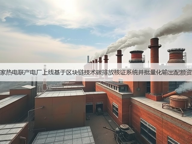 多家热电联产电厂上线基于区块链技术碳排放核证系统并批量化输出配额资产(图1) 多家热电联产电厂上线基于区块链技术碳排放核证系统并批量化输出配额资产(图1)