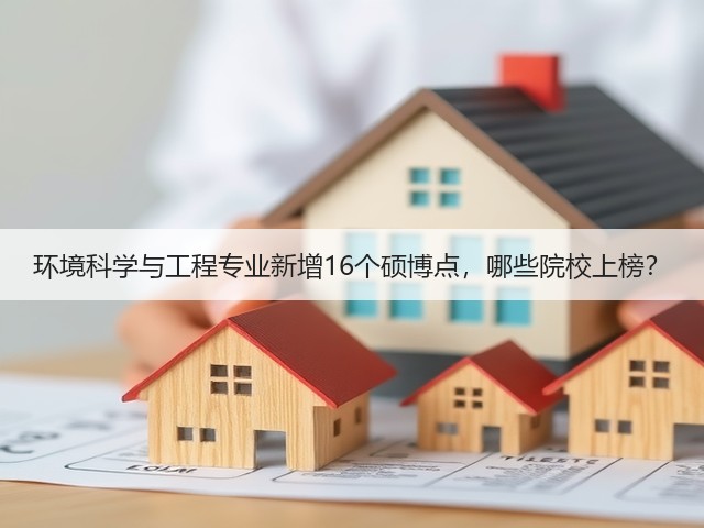 环境科学与工程专业新增16个硕博点,哪些院校上榜?(图1) 环境科学与工程专业新增16个硕博点,哪些院校上榜?(图1)
