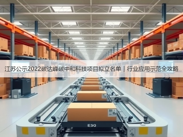 江苏公示2022碳达峰碳中和科技项目拟立名单|行业应用示范全攻略(图2) 江苏公示2022碳达峰碳中和科技项目拟立名单|行业应用示范全攻略(图2)