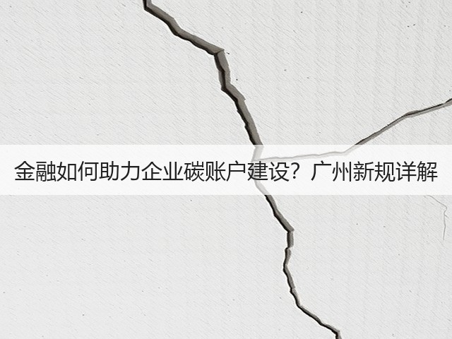 金融如何助力企业碳账户建设?广州新规详解(图3) 金融如何助力企业碳账户建设?广州新规详解(图3)