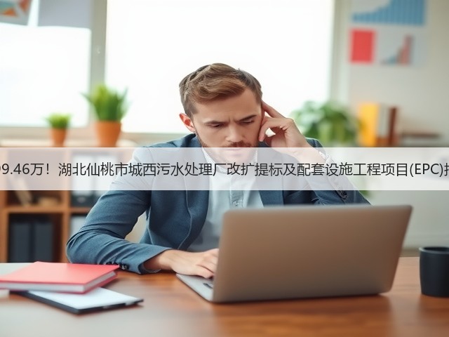 6299.46万!湖北仙桃市城西污水处理厂改扩提标及配套设施工程项目(EPC)招标(图2) 6299.46万!湖北仙桃市城西污水处理厂改扩提标及配套设施工程项目(EPC)招标(图2)