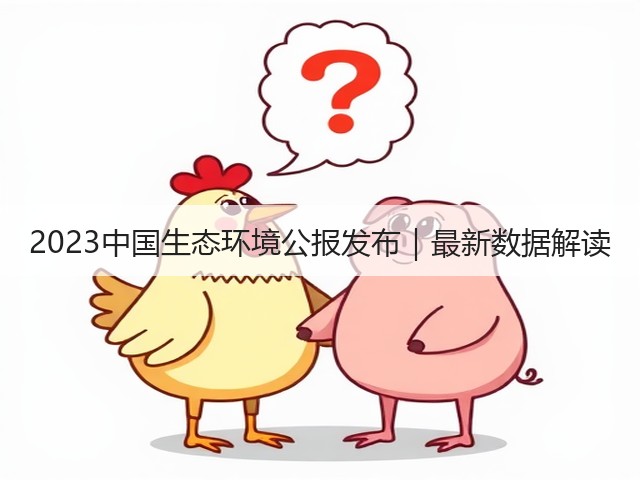 2023中国生态环境公报发布|最新数据解读(图1) 2023中国生态环境公报发布|最新数据解读(图1)