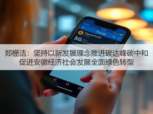 郑栅洁:坚持以新发展理念推进碳达峰碳中和 促进安徽经济社会发展全面绿色转型(图2) 郑栅洁:坚持以新发展理念推进碳达峰碳中和 促进安徽经济社会发展全面绿色转型(图2)