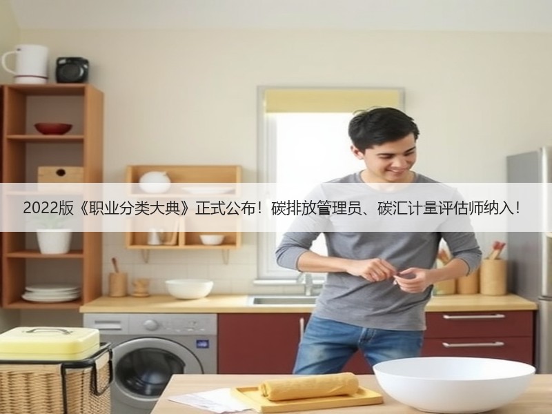 2022版《职业分类大典》正式公布！碳排放管理员、碳汇计量评估师纳入！
